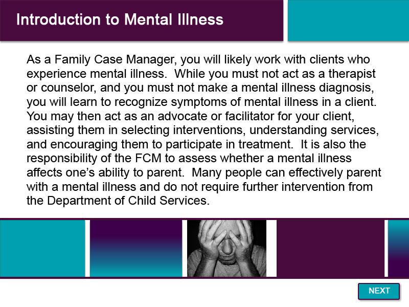 Slide 4 - Introduction to Mental Illness - 3 As a Family Case Manager, you will likely work with clients who experience mental illness.