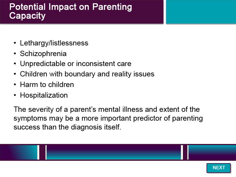 Slide 53 - Potential Impact on Parenting Capacity - 2 Here are some examples of how mental illness may impact parenting capacity.