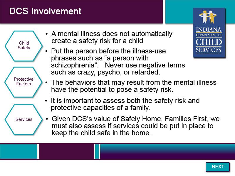Slide 59 - DCS Involvement - 2 A mental illness does not automatically create a safety risk for a child. Put the person before the illness. Use phrases such as a person with schizophrenia.