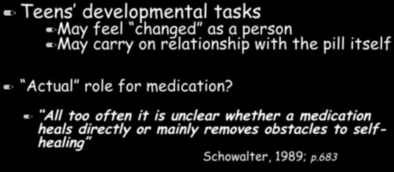 The meaning of the medication itself, and on the self Teens developmental tasks May feel changed as a person May carry on relationship with the pill itself Actual role for medication?