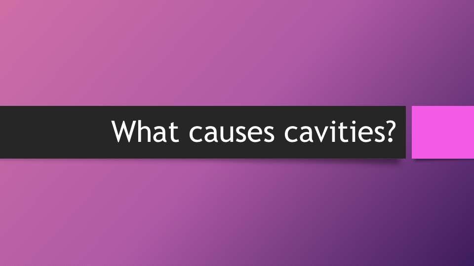What causes cavities? (Accept all answers sugar, candy, not brushing your teeth, pop, not going to the dentist, etc.