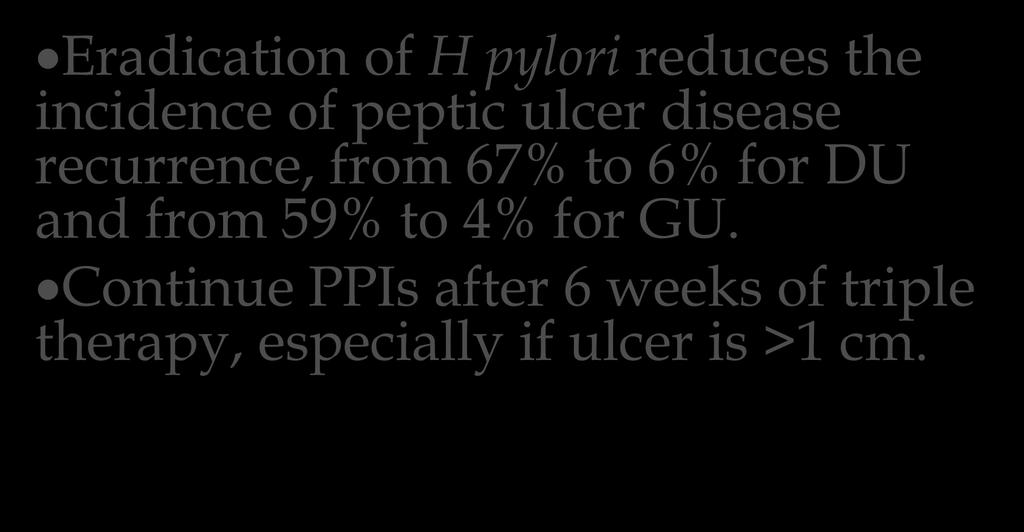 Eradication of H pylori reduces the incidence of peptic ulcer disease recurrence, from 67% to 6% for DU