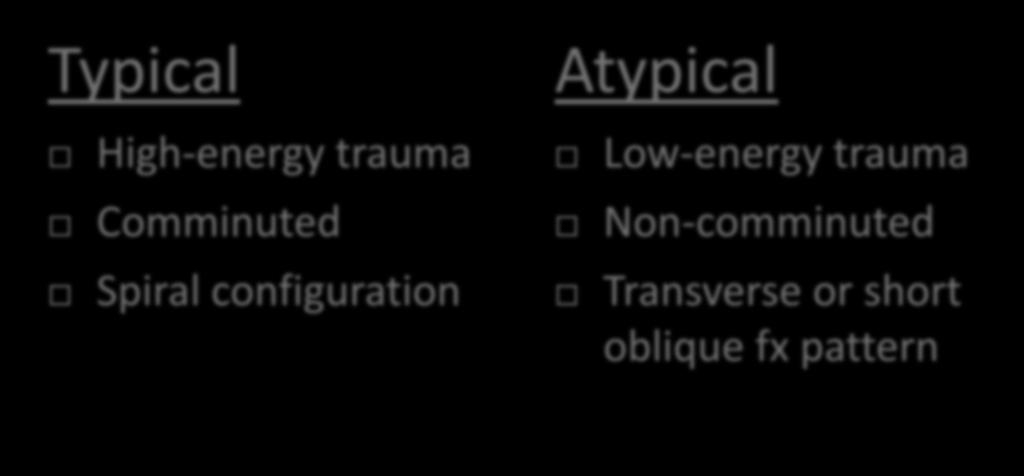 atypical fractures (Lo et al 2012) Typical High-energy trauma Comminuted Spiral