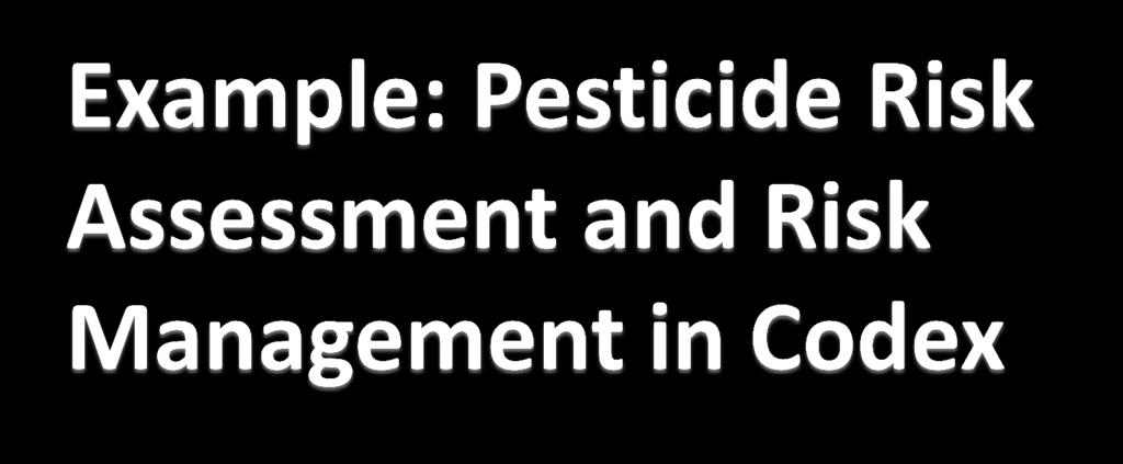 For pesticides, the risk assessment body is the Joint Meeting on Pesticide Residues