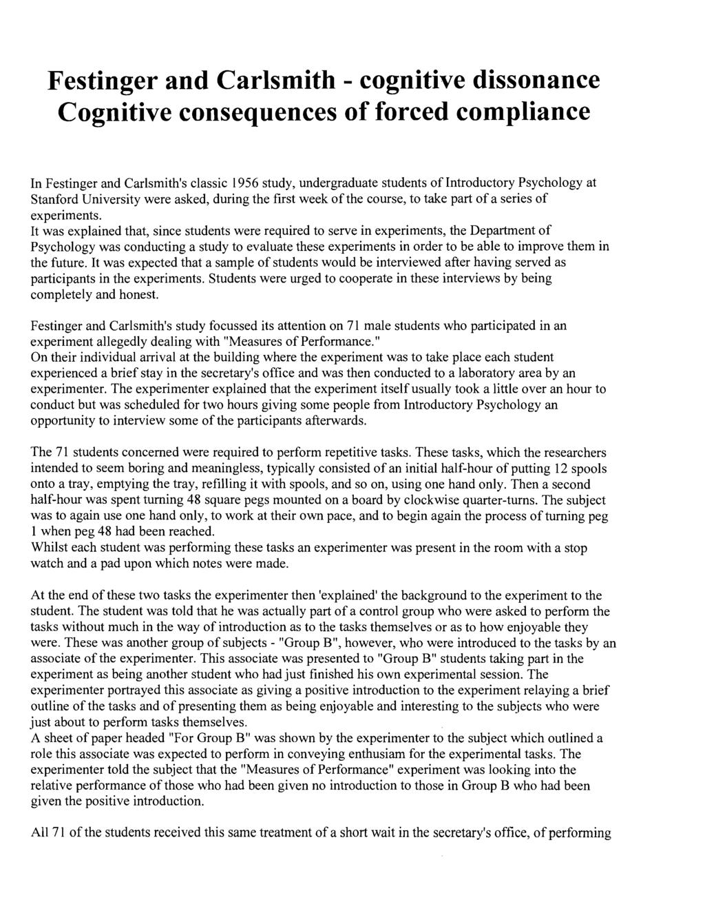 Festinger and Carlsmith - cognitive dissonance Cognitive consequences of forced compliance In Festinger and Carlsmith's classic 1956 study, undergraduate students of Introductory Psychology at