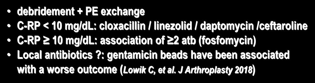 planktonic bacteria bactericidal antibiotic (5-10 d) debridement + PE exchange C-RP < 10 mg/dl: cloxacillin / linezolid / daptomycin /ceftaroline C-RP 10 mg/dl: association of 2 atb (fosfomycin)