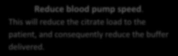 Reduce blood pump speed. This will reduce the citrate load to the patient, and consequently reduce the buffer delivered. These interventions will have differing effects on solute clearance.