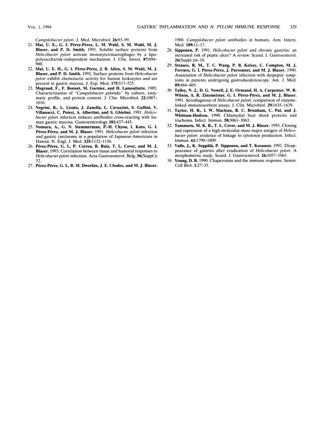VOL. 1, 1994 GASTRIC INFLAMMATION AND H. PYLORI IMMUNE RESPONSE 329 Campylobacter pylori. J. Med. Microbiol. 26:93-99. 21. Mai, U. E., G. I. Perez-Perez, L. M. Wahl, S. M. Wahl, M. J. Blaser, and P.