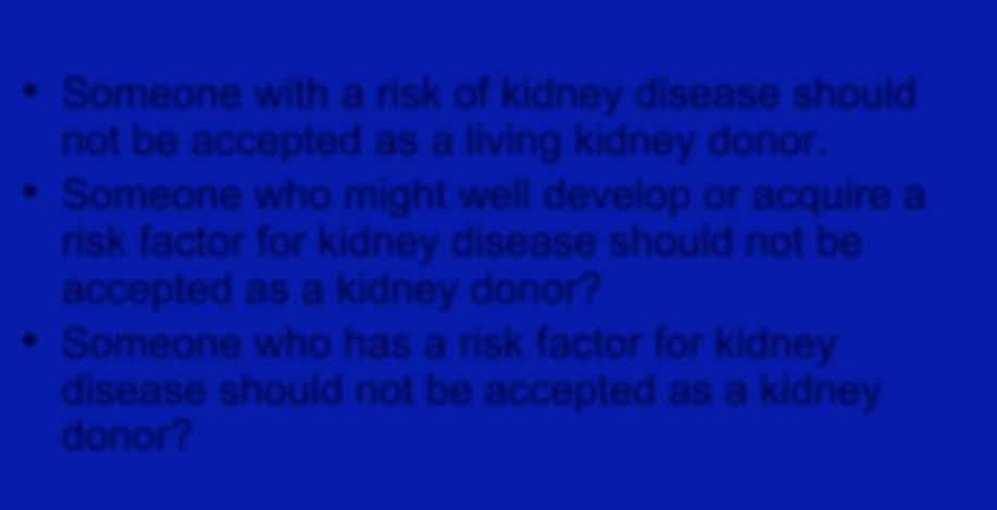 True or false? Someone with a risk of kidney disease should not be accepted as a living kidney donor.