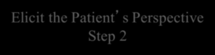 Elicit the Patient s Perspective Step 2 Help the patient describe: The nature of the problem and how the problem has affected him/her