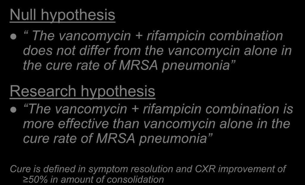 Null hypothesis Methods The vancomycin + rifampicin combination does not differ from the vancomycin alone in the cure rate of MRSA pneumonia Research hypothesis The vancomycin +