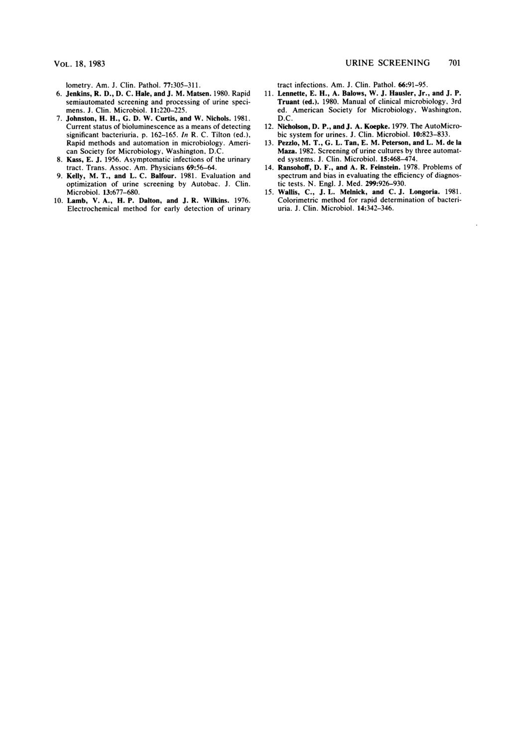 VOL. 18, 1983 lometry. Am. J. Clin. Pathol. 77:305-311. 6. Jenkins, R. D., D. C. Hale, and J. M. Matsen. 1980. Rapid semiautomated screening and processing of urine specimens. J. Clin. Microbiol.