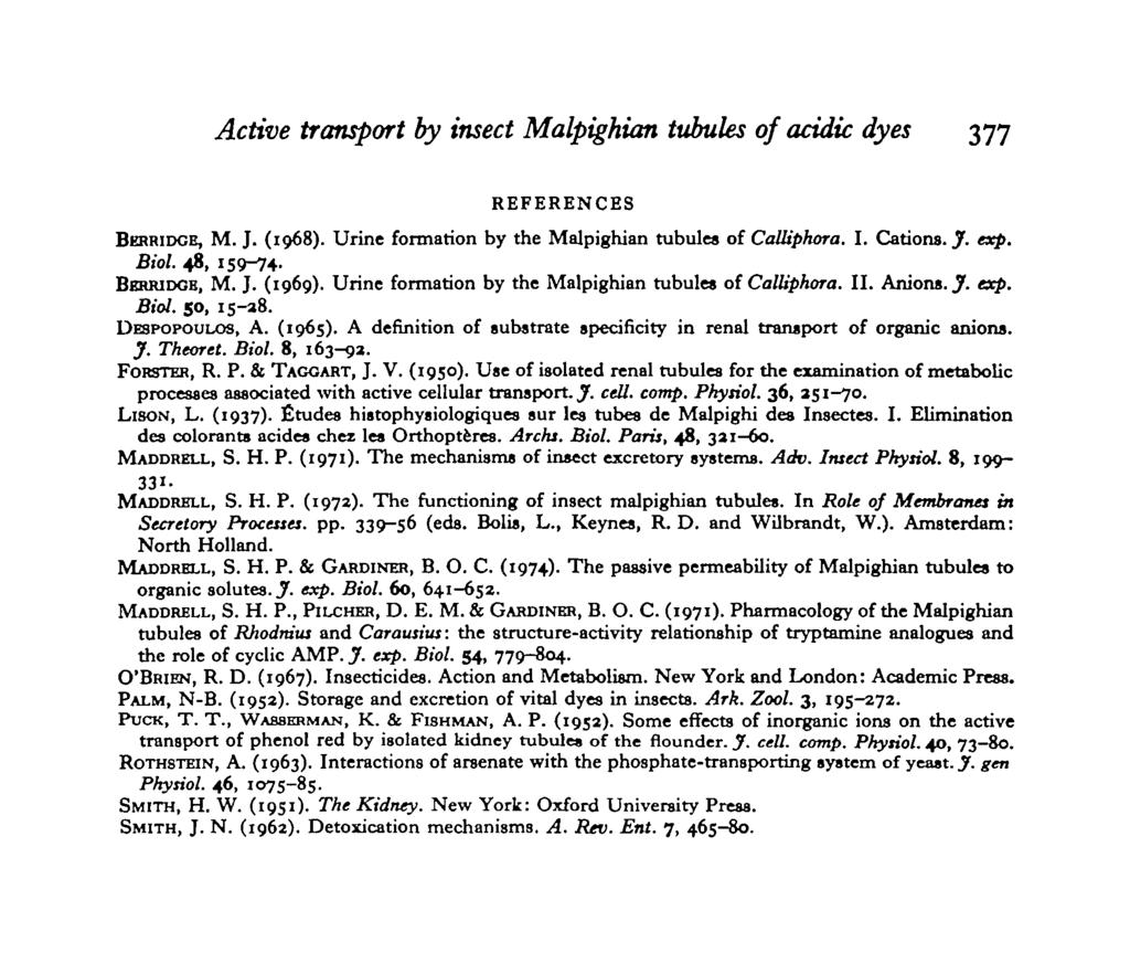 Active transport by insect Malpighian tubules of acidic dyes 377 REFERENCES BERRIDCE, M. J. (1968). Urine formation by the Malpighian tubules of Calliphora. I. Cations. J. exp. Biol. 48, 159-74.