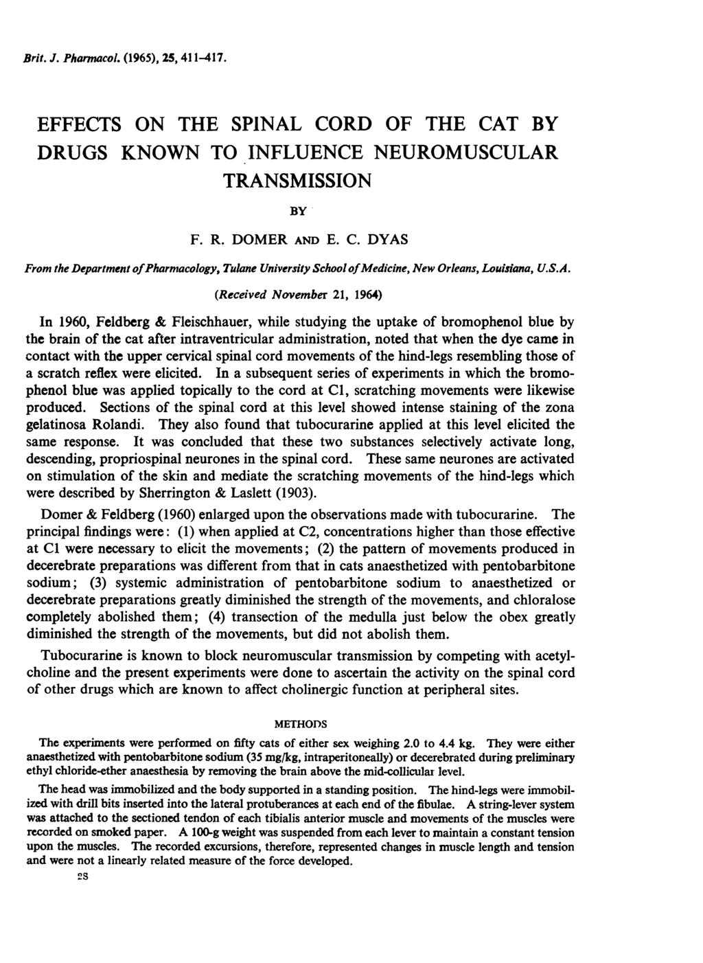 Brit. J. Pharmacol. (1965), 25, 411-417. EFFECTS ON THE SPINAL CORD OF THE CAT BY DRUGS KNOWN TO INFLUENCE NEUROMUSCULAR TRANSMISSION BY F. R. DOMER AND E. C. DYAS From the Department ofpharmacology, Tulane University School ofmedicine, New Orleans, Louisiana, U.