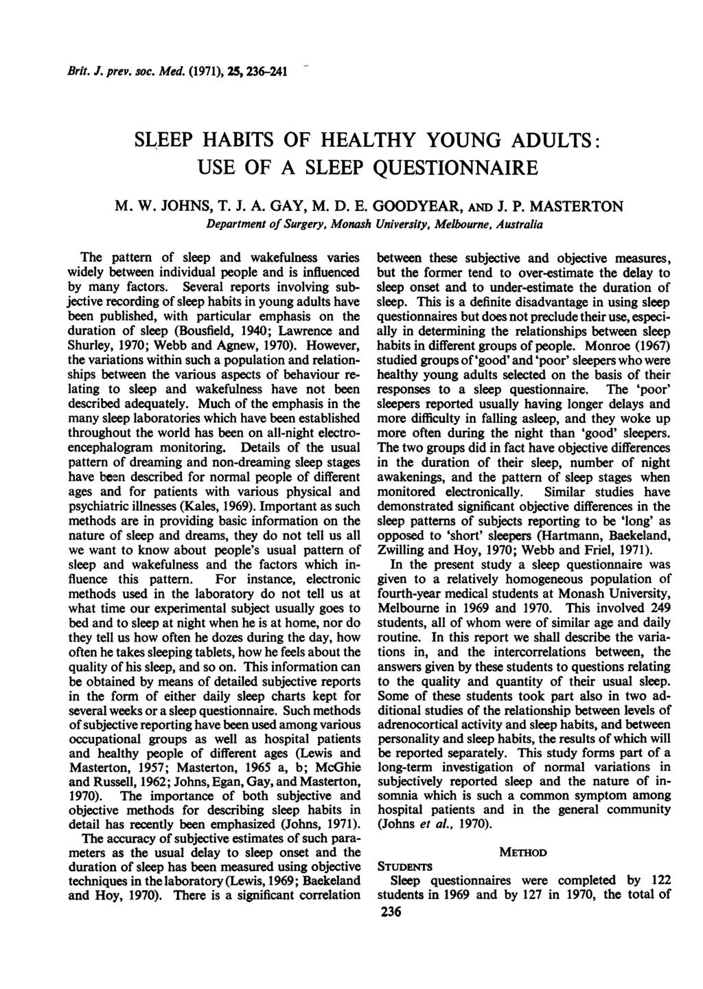 Brit. J. prev. soc. Med. (1971), 25, 236-241 SLEEP HABITS OF HEALTHY YOUNG ADULTS: USE OF A SLEEP QUESTIONNAIRE M. W. JOHNS, T. J. A. GAY, M. D. E. GOODYEAR, AND J. P.