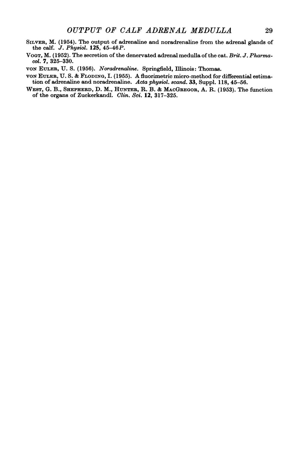 OUTPUT OF CALF ADRENAL MEDULLA 29 SILVER, M. (1954). The output of adrenaline and noradrenaline from the adrenal glands of the calf. J. Phy8iol. 125, 45-46P. VOGT, M. (1952).