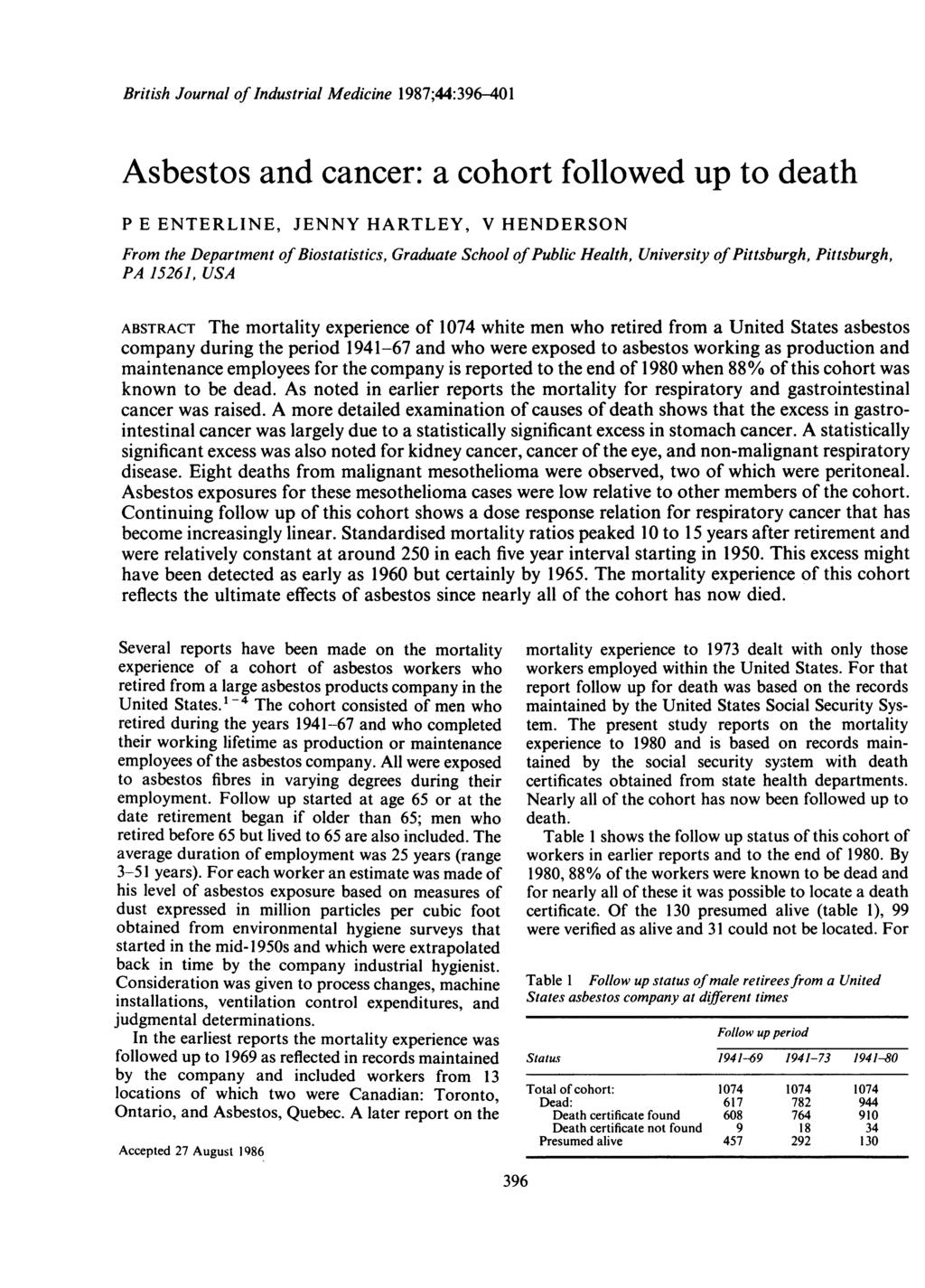 British Journal of Industrial Medicine 1987;44:396-401 Asbestos and cancer: a cohort followed up to death P E ENTERLINE, JENNY HARTLEY, V HENDERSON From the Department of Biostatistics, Graduate