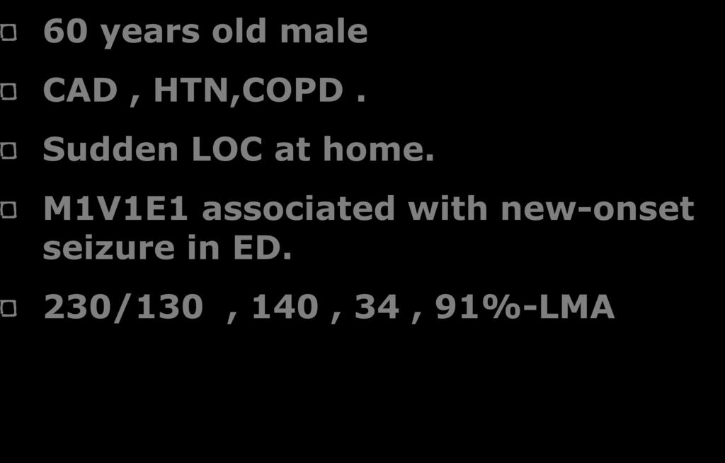 Case! 60 years old male CAD, HTN,COPD. Sudden LOC at home.