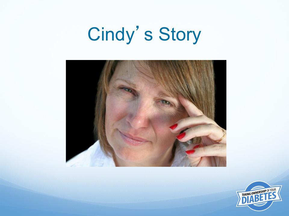 Cindy is 45 years old and has just been diagnosed with diabetes. She has not been feeling well for the last month.