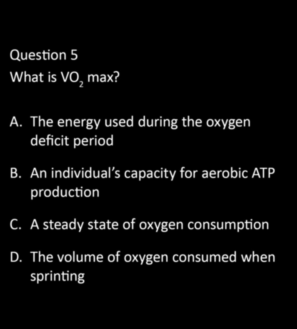 CHAPTER 5: EXERCISE PHYSIOLOGY Question 5 What is VO2 max? A. The energy used during the oxygen deficit period B.