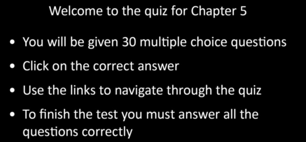 Welcome to the quiz for Chapter 5 You will be given 30 multiple choice questions Click on the correct answer Use