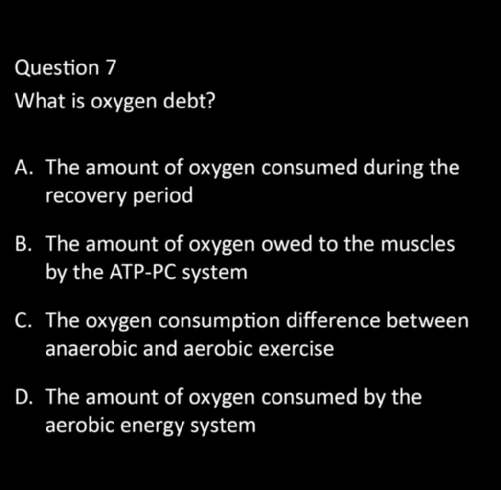 CHAPTER 5: EXERCISE PHYSIOLOGY Question 7 What is oxygen debt? A. The amount of oxygen consumed during the recovery period B.