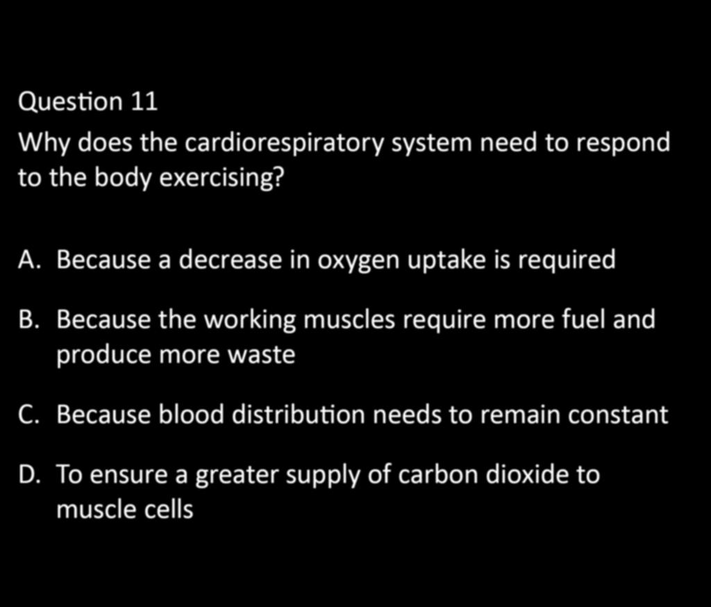 CHAPTER 5: EXERCISE PHYSIOLOGY Question 11 Why does the cardiorespiratory system need to respond to the body exercising? A. Because a decrease in oxygen uptake is required B.