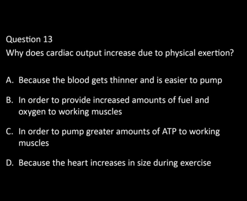 CHAPTER 5: EXERCISE PHYSIOLOGY Question 13 Why does cardiac output increase due to physical exertion? A. Because the blood gets thinner and is easier to pump B.