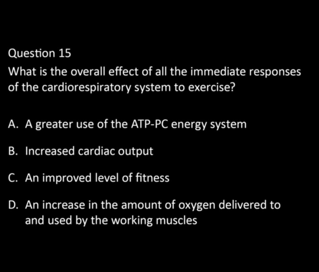 CHAPTER 5: EXERCISE PHYSIOLOGY Question 15 What is the overall effect of all the immediate responses of the cardiorespiratory system to exercise? A.