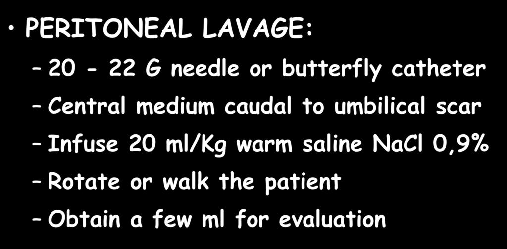 ABDOMINAL TRAUMA PERITONEAL LAVAGE: 20-22 G needle or butterfly catheter Central medium caudal to