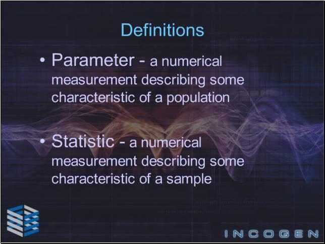 Slide 7 - Definitions - 2 Understanding the difference between a parameter and statistic is also very important. A Parameter is a numerical measurement describing some characteristic of a population.