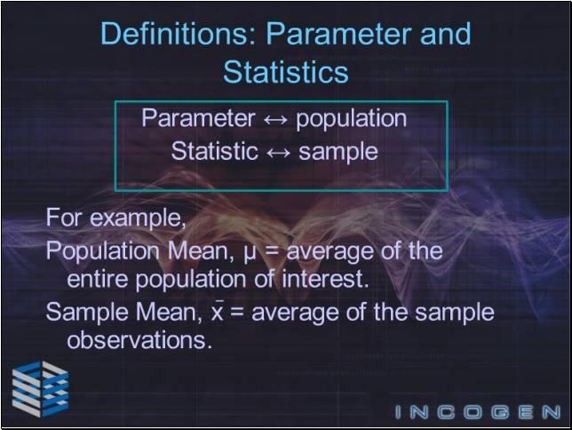 Slide 8 - Definitions: Parameter and Statistics Again, a parameter describes the population and a statistic describes the sample.