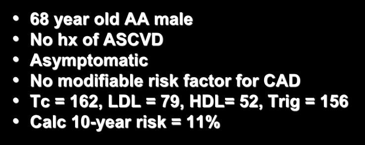Case Vignette 68 year old AA male No hx of ASCVD Asymptomatic No modifiable