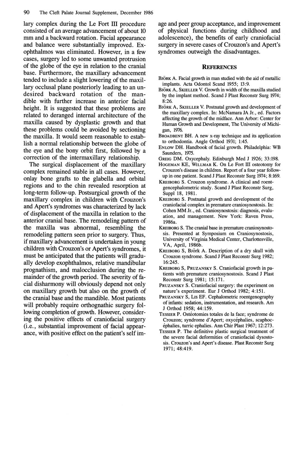 90 The Cleft Palate Journal Supplement, December 1986 lary complex during the Le Fort III procedure consisted of an average advancement of about 10 mm and a backward rotation.