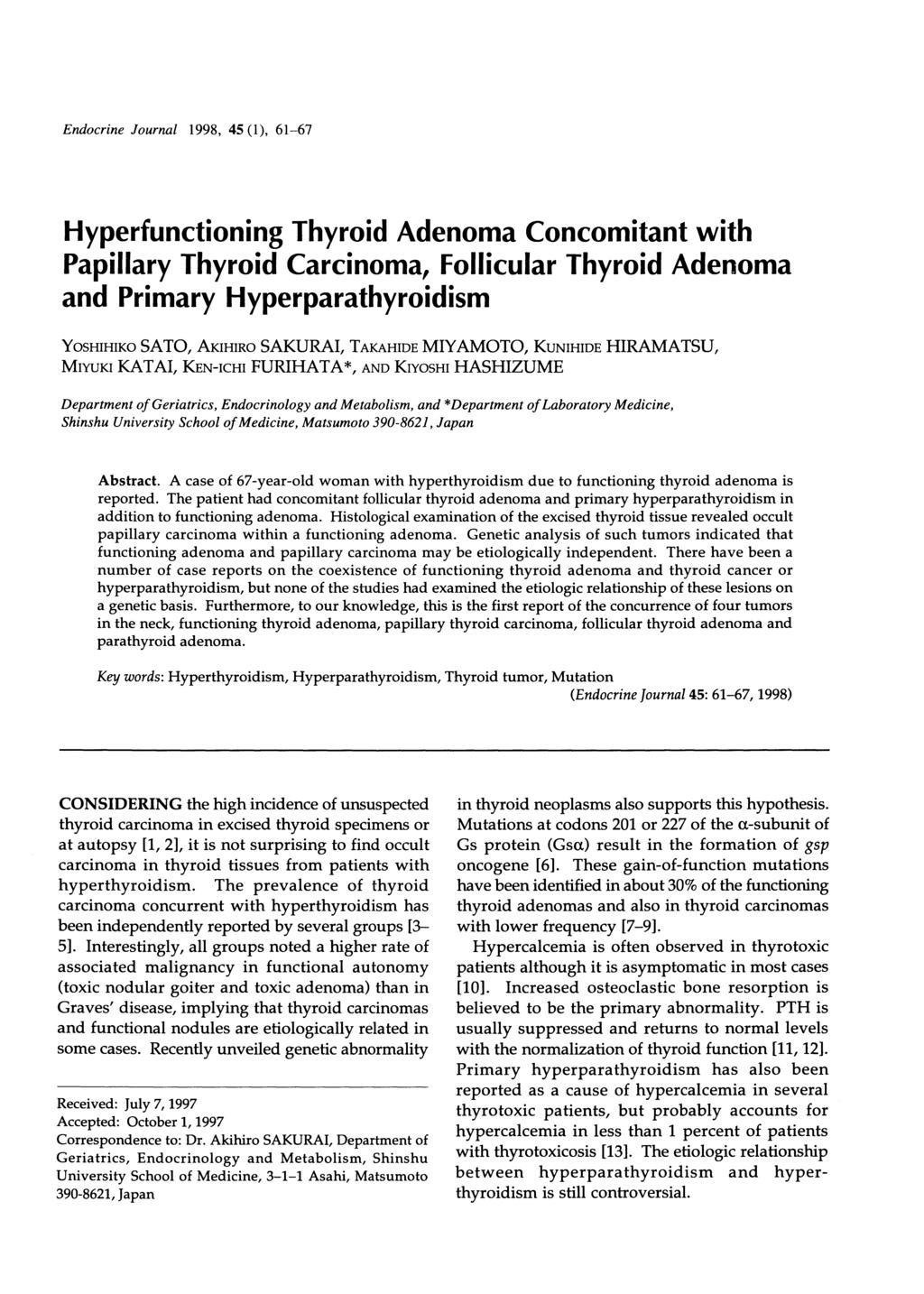 Endocrine Journal 1998, 45 (1), 61-67 Hyperfunctioning Thyroid Adenoma Concomitant with Papillary Thyroid Carcinoma, Follicular Thyroid Adenoma and Primary Hyperparathyroidism YosHIHIKO SATO, AKIHIRO