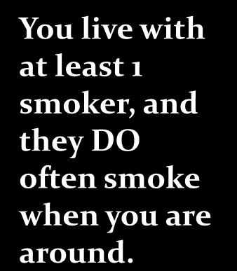 You live with at least 1 smoker, but they DO