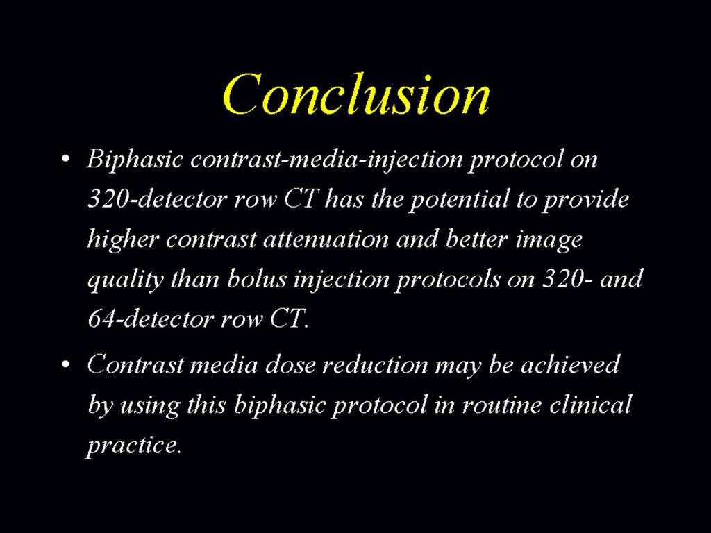 Conclusion Conclusion Biphasic contrast-media-injection protocol on 320-detector row CT has the potential to provide higher contrast attenuation and better image quality than bolus injection