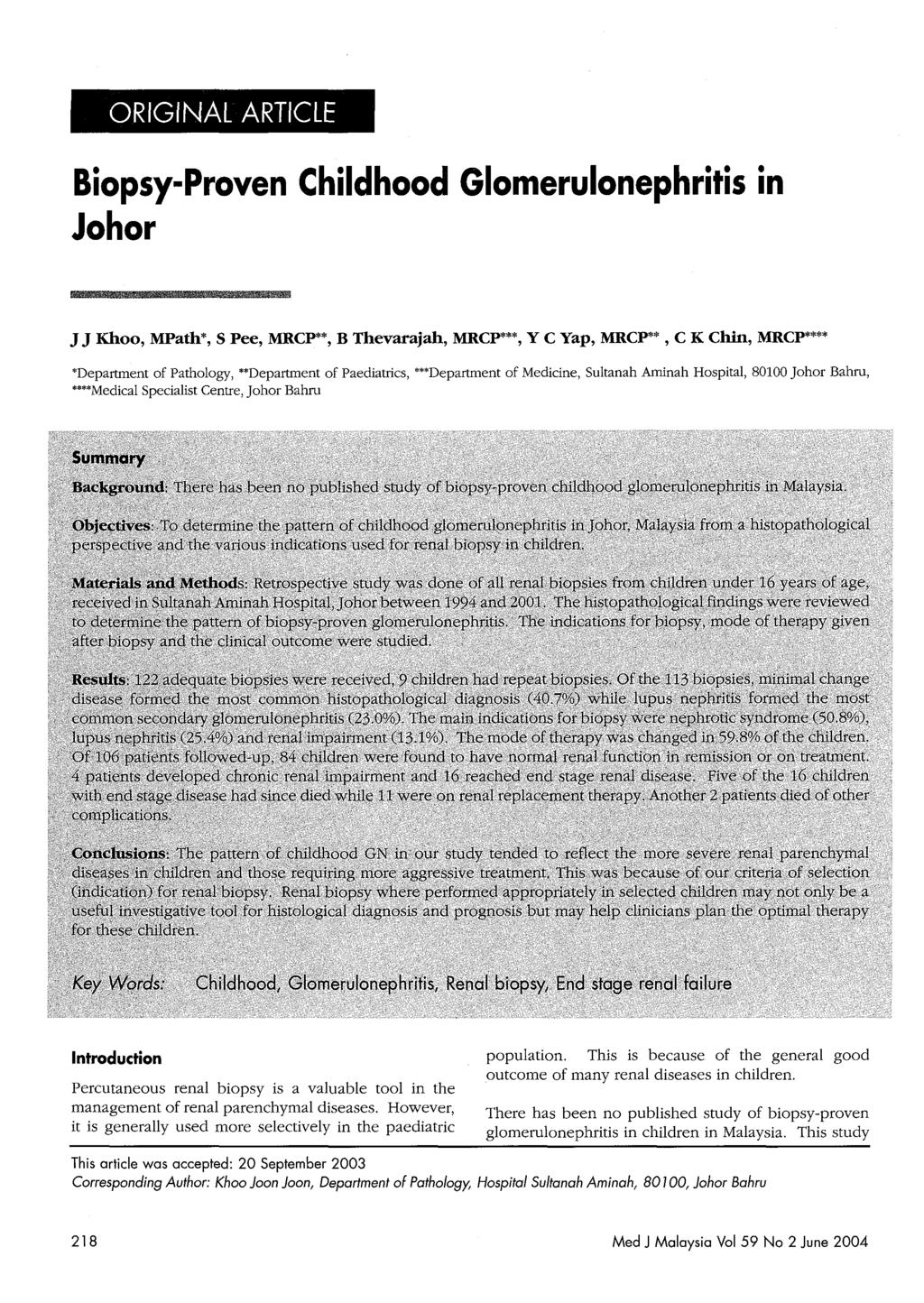 ORIGINAL ARTICLE Biopsy-Proven Childhood Glomerulonephritis in Johor J J Khoo, MPath*, S Pee, MRCP**, B Thevarajah, MRCP***, Y C Yap, MRCP**, C K Chin, MRCP**** 'Department of Pathology, "Department