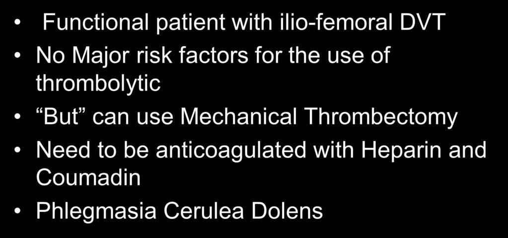 Indications for Endovascular Therapy Functional patient with ilio-femoral DVT No Major risk factors for the use of thrombolytic But