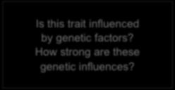 Questions for the Study of 1) Is this trait influenced by genetic factors? How strong are these genetic influences? ) Which traits are influenced by the same genes?