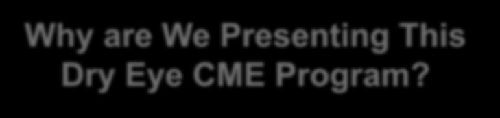 Why are We Presenting This Dry Eye CME Program?