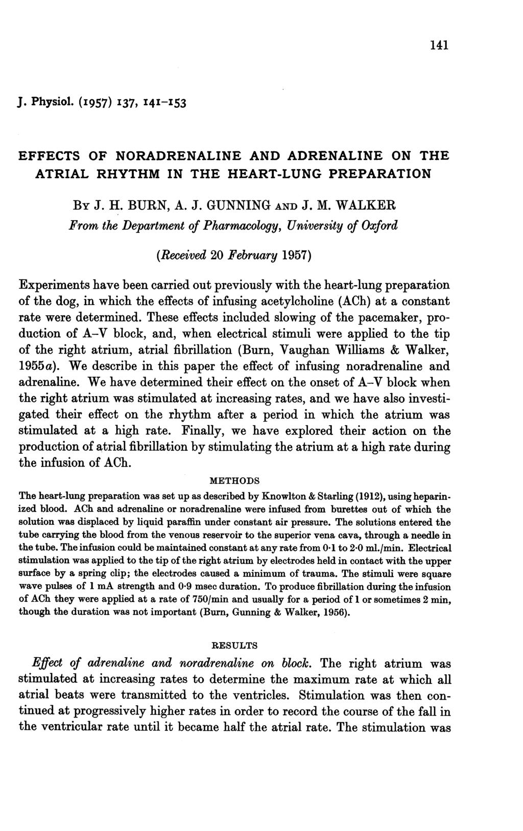 141 J. Physiol. (I957) I37, I4I-I53 EFFECTS OF NORADRENALINE AND ADRENALINE ON THE ATRIAL RHYTHM IN THE HEART-LUNG PREPARATION BY J. H. BURN, A. J. GUNNING AND J. M.