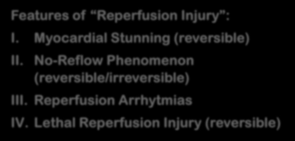 Myocardial Reperfusion Injury: Definition Features of Reperfusion Injury : I. Myocardial Stunning (reversible) II. No-Reflow Phenomenon (reversible/irreversible) III. Reperfusion Arrhytmias IV.