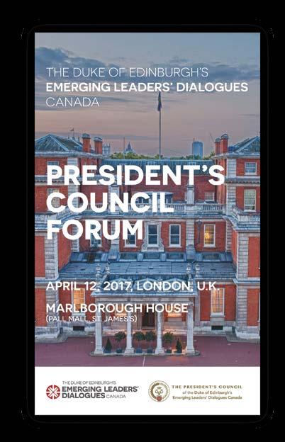 MEMBERS AND PATRONS OF THE PRESIDENT S COUNCIL ARE ACKNOWLEDGED AT THE ANNUAL FORUM AND RECOGNITION EVENT In April 2017, we hosted 60 guests from Canada, the U.K. and Malaysia, at the inaugural The Duke of Edinburgh s Emerging Leaders Dialogues Canada, President s Council Forum, held at Marlborough House.