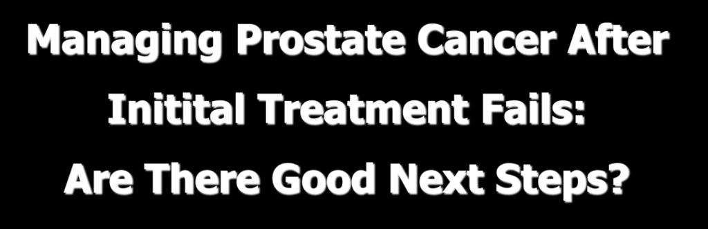 Managing Prostate Cancer After Initital Treatment Fails: Are