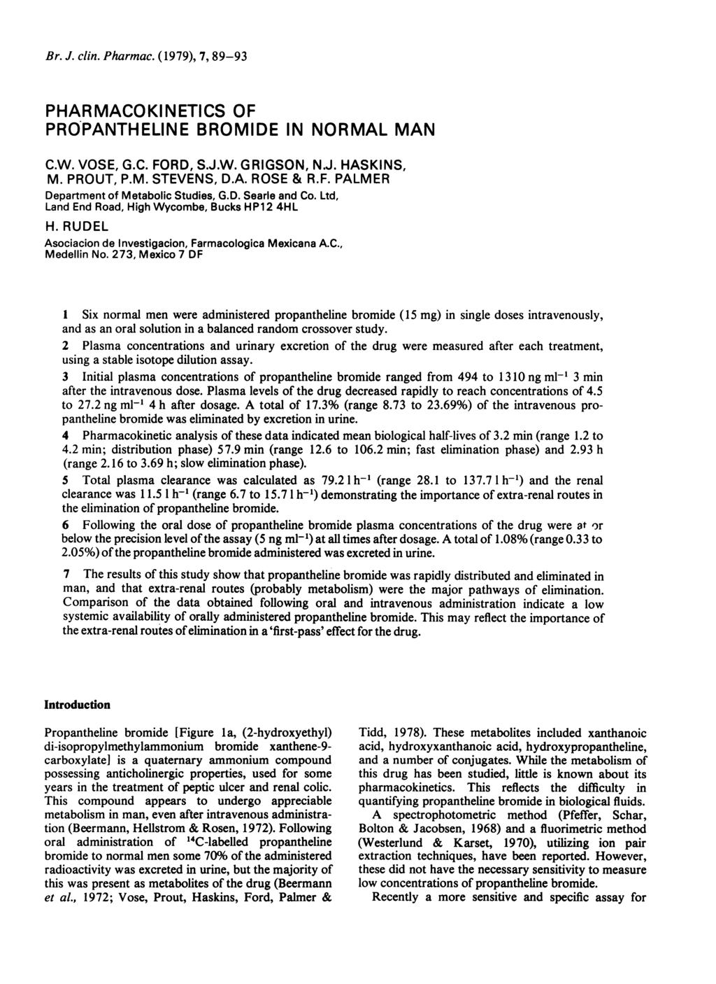 Br. J. clin. Pharmac. (1979), 7, 89-93 PHARMACOKINETICS OF PROPANTHELINE BROMIDE IN NORMAL MAN C.W. VOSE, G.C. FORD, S.J.W. GRIGSON, N.J. HASKINS, M. PROUT, P.M. STEVENS, D.A. ROSE & R.F. PALMER Department of Metabolic Studies, G.