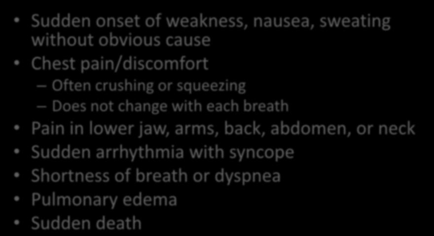 Signs and Symptoms Sudden onset of weakness, nausea, sweating without obvious cause Chest pain/discomfort Often crushing or squeezing Does not change