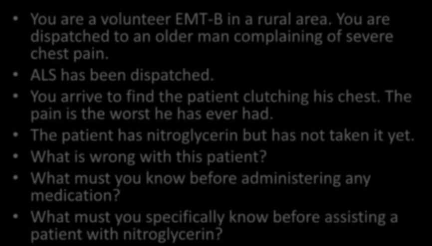 You are the provider You are a volunteer EMT-B in a rural area. You are dispatched to an older man complaining of severe chest pain. ALS has been dispatched.