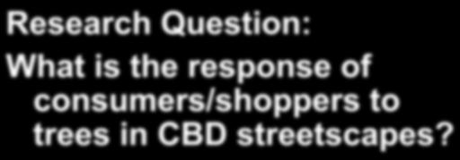 Research Question: What is the response of consumers/shoppers to trees in CBD streetscapes? Measures:! Visual preference!