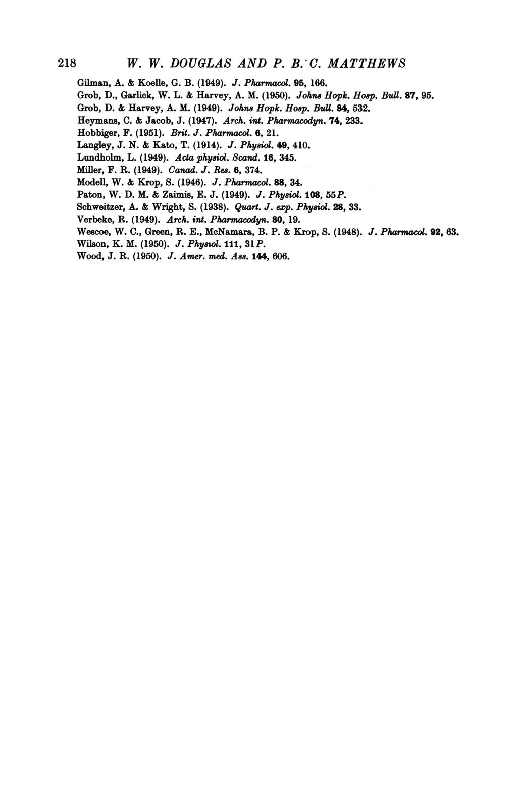 218 W. W. DOUGLAS AND P. B.'C. MATTHEWS Gilman, A. & Koelle, G. B. (1949). J. Pharmacol. 95, 166. Grob, D., Garlick, W. L. & Harvey, A. M. (1950). Johns Hopk. Hosp. BuUl. 87, 95. Grob, D. & Harvey, A. M. (1949). Johns Hopk. Ho8p.